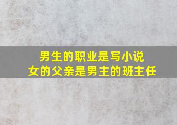 男生的职业是写小说 女的父亲是男主的班主任